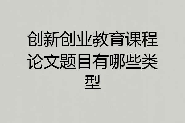 创新创业教育课程论文题目有哪些类型