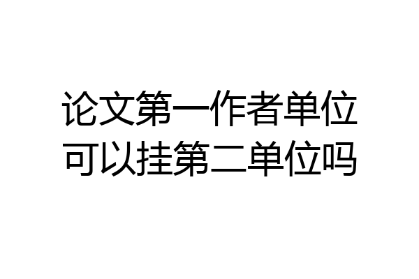 论文第一作者单位可以挂第二单位吗