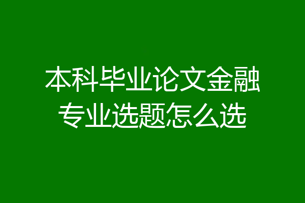 本科毕业论文金融专业选题怎么选