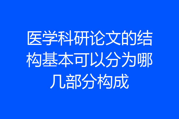 医学科研论文的结构基本可以分为哪几部分构成