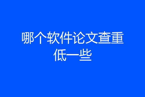 哪个软件论文查重低一些