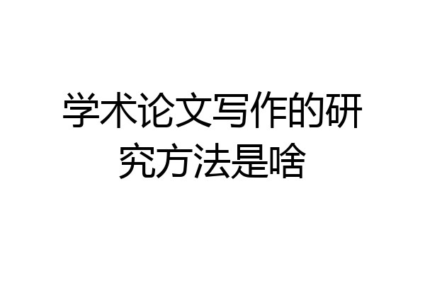 学术论文写作的研究方法是啥