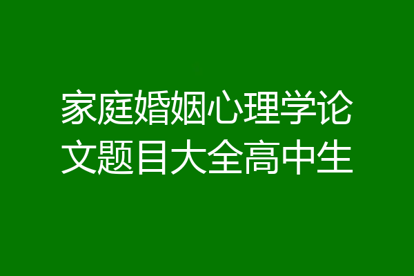 家庭婚姻心理学论文题目大全高中生