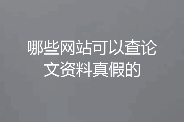 哪些网站可以查论文资料真假的