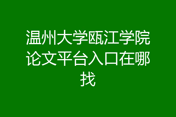 温州大学瓯江学院论文平台入口在哪找