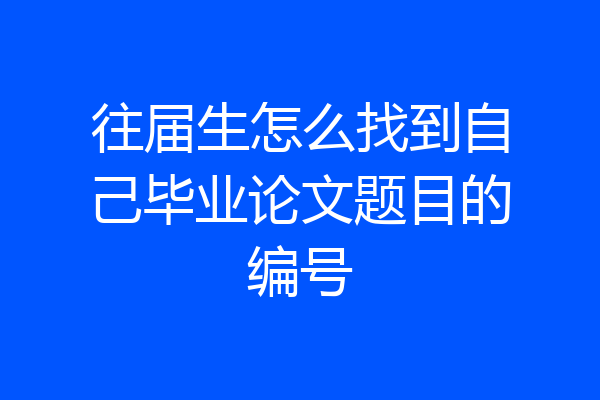 往届生怎么找到自己毕业论文题目的编号