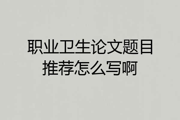 职业卫生论文题目推荐怎么写啊