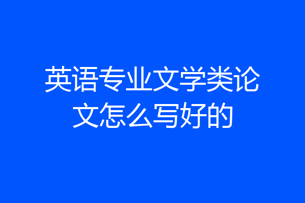 英语专业文学类论文怎么写好的