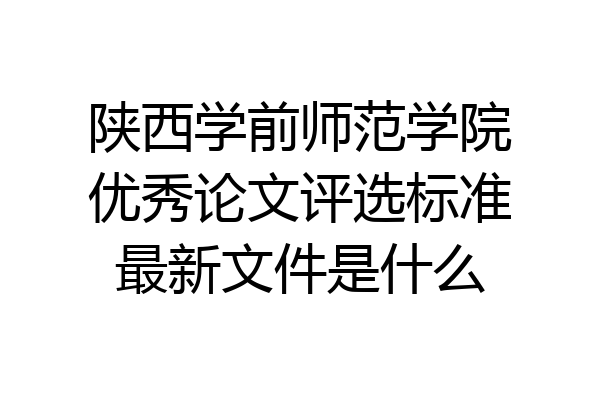 陕西学前师范学院优秀论文评选标准最新文件是什么