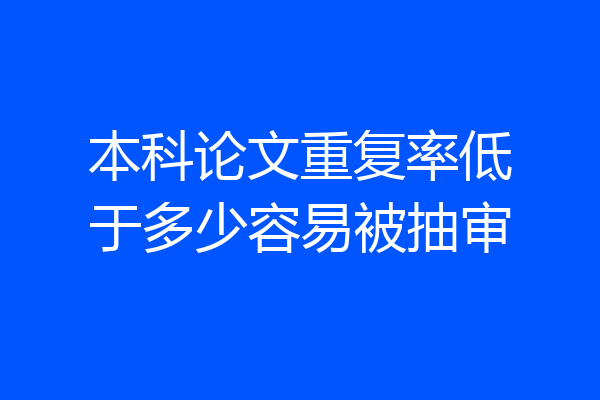 本科论文重复率低于多少容易被抽审