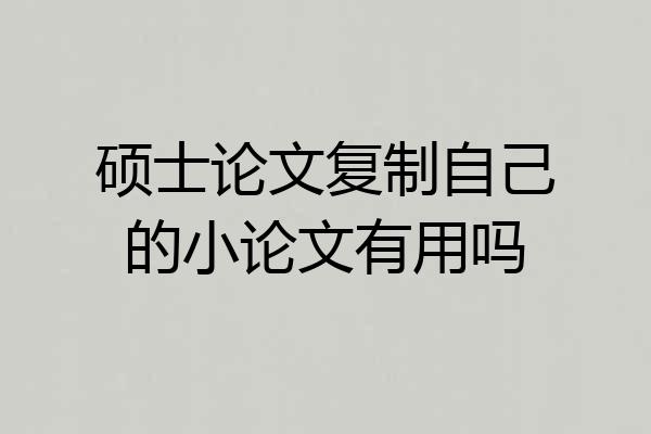 硕士论文复制自己的小论文有用吗