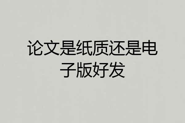 论文是纸质还是电子版好发