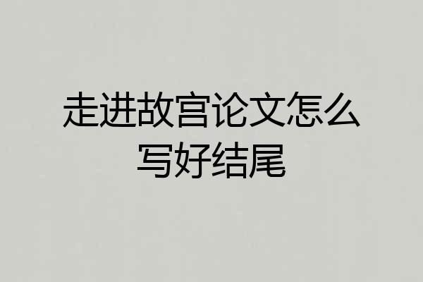 走进故宫论文怎么写好结尾