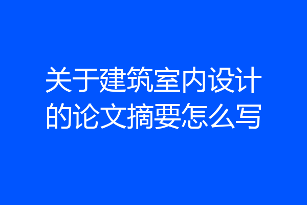 关于建筑室内设计的论文摘要怎么写