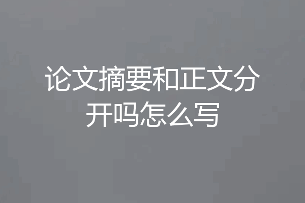 论文摘要和正文分开吗怎么写
