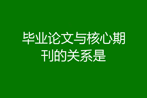 毕业论文与核心期刊的关系是
