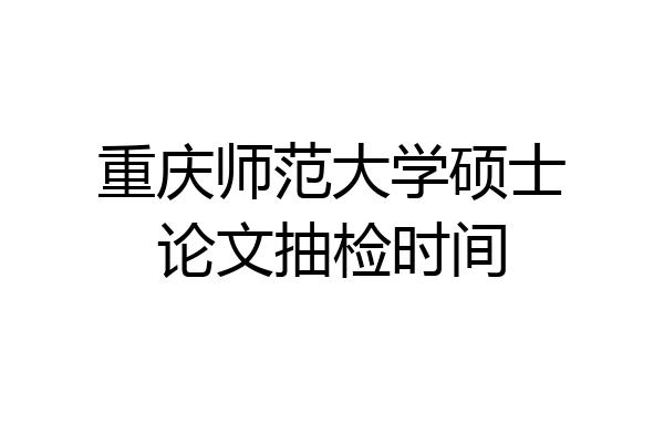 重庆师范大学硕士论文抽检时间