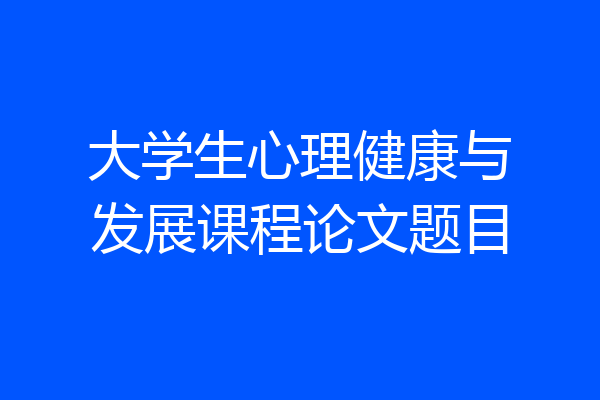 大学生心理健康与发展课程论文题目