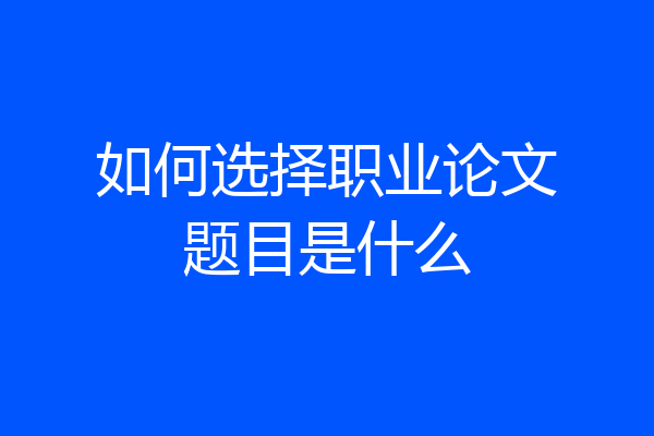 如何选择职业论文题目是什么