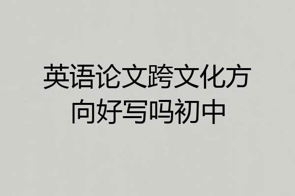 英语论文跨文化方向好写吗初中