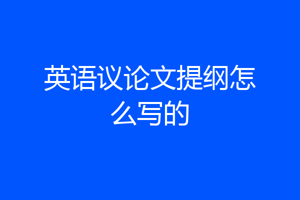 英语议论文提纲怎么写的