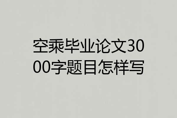 空乘毕业论文3000字题目怎样写