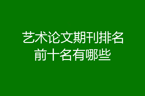 艺术论文期刊排名前十名有哪些