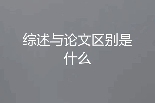 综述与论文区别是什么