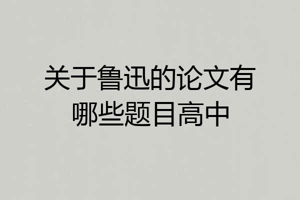 关于鲁迅的论文有哪些题目高中