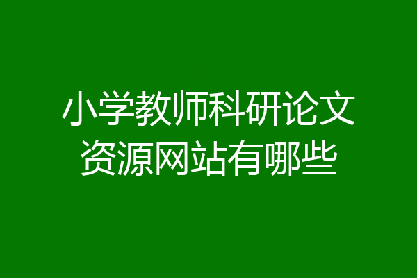 小学教师科研论文资源网站有哪些