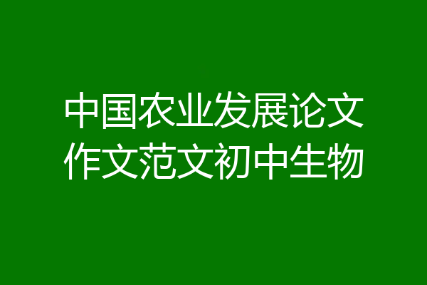 中国农业发展论文作文范文初中生物