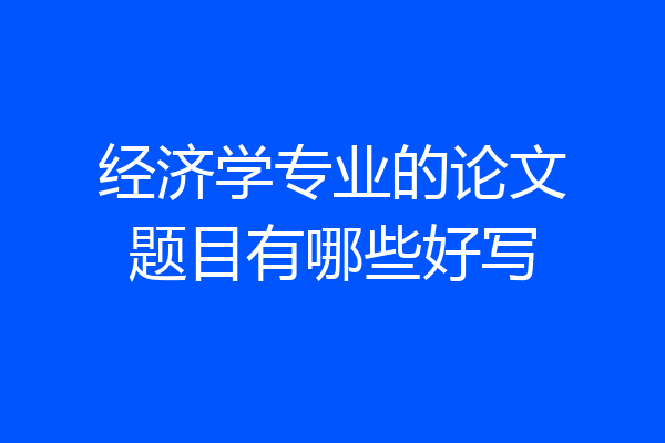 经济学专业的论文题目有哪些好写