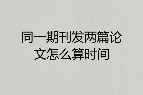 同一期刊发两篇论文怎么算时间