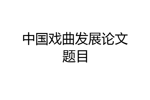 中国戏曲发展论文题目