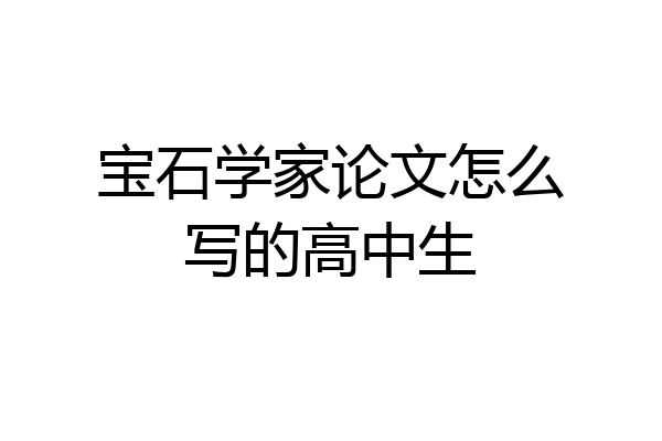 宝石学家论文怎么写的高中生