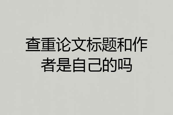 查重论文标题和作者是自己的吗