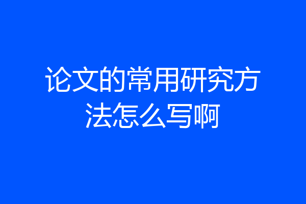 论文的常用研究方法怎么写啊