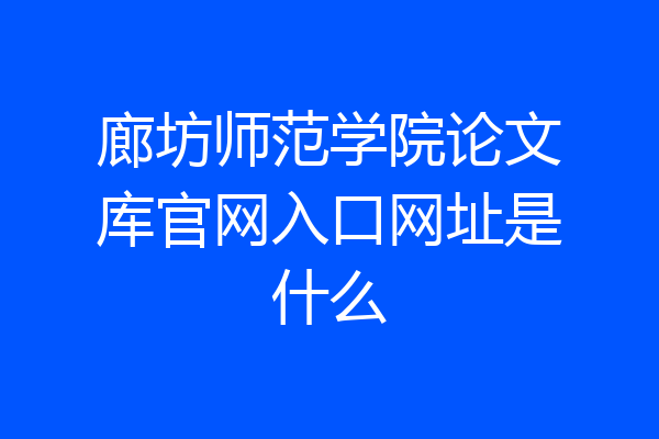 廊坊师范学院论文库官网入口网址是什么