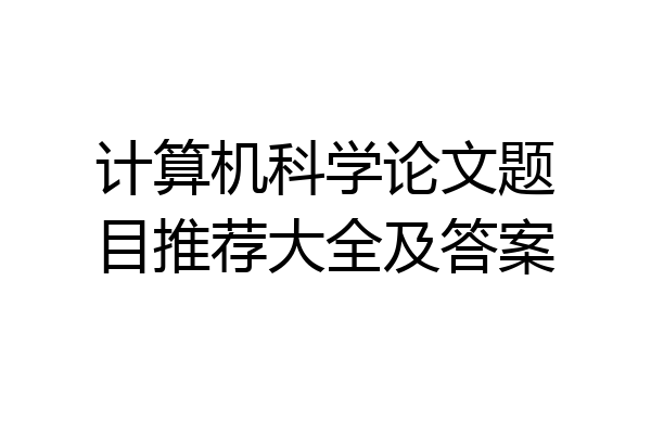 计算机科学论文题目推荐大全及答案