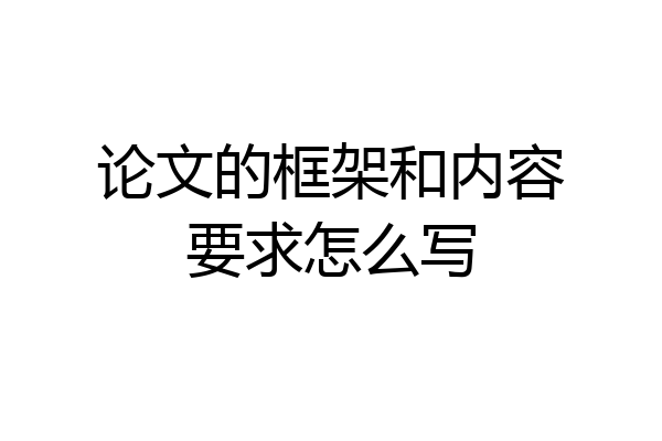 论文的框架和内容要求怎么写