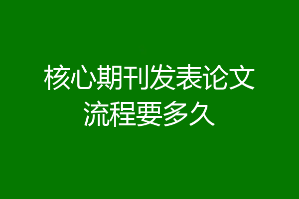 核心期刊发表论文流程要多久