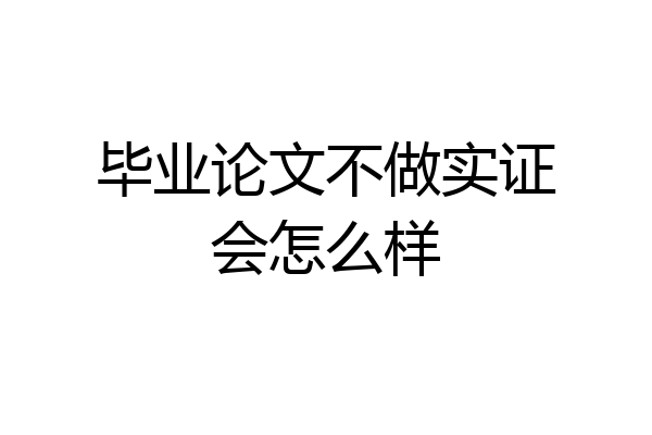 毕业论文不做实证会怎么样