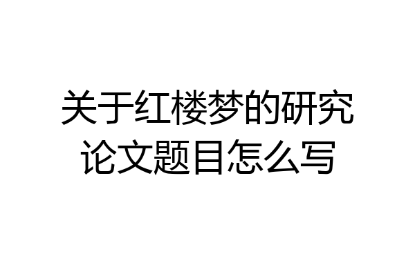 关于红楼梦的研究论文题目怎么写