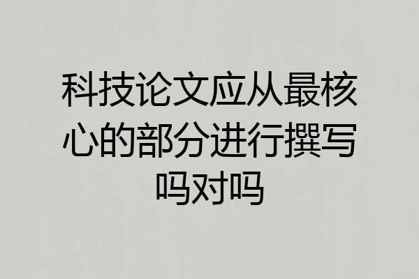 科技论文应从最核心的部分进行撰写吗对吗