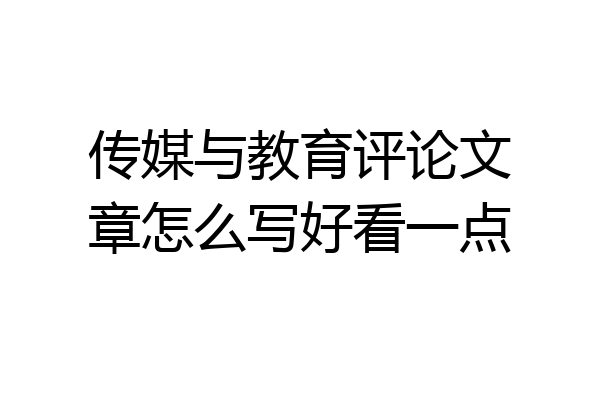 传媒与教育评论文章怎么写好看一点