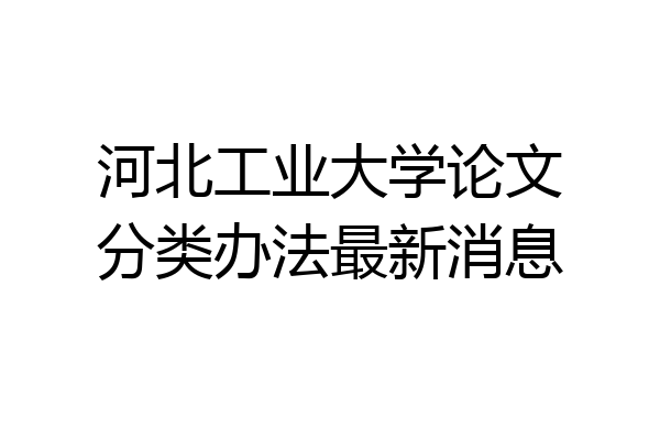 河北工业大学论文分类办法最新消息