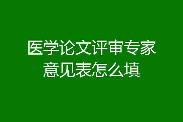 医学论文评审专家意见表怎么填