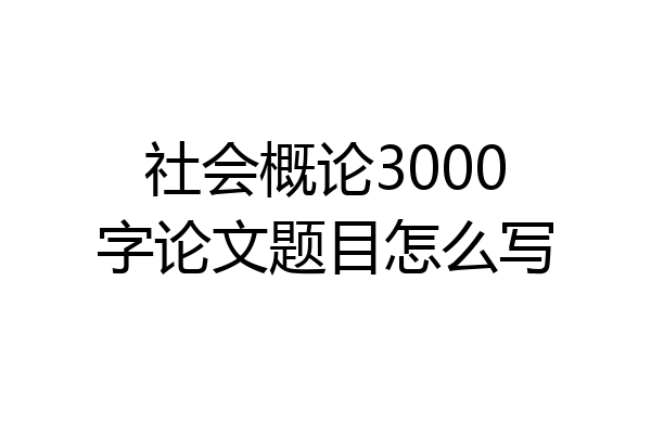 社会概论3000字论文题目怎么写