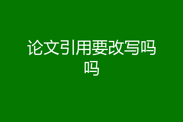 论文引用要改写吗吗