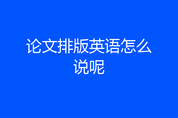 论文排版英语怎么说呢